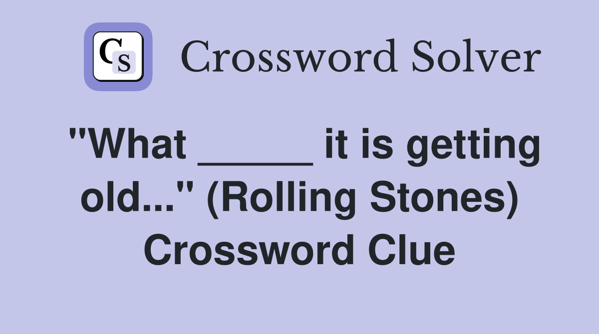 "What _____ it is getting old..." (Rolling Stones) Crossword Clue